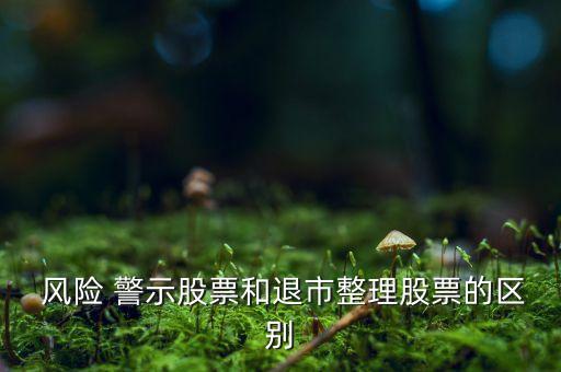  風(fēng)險(xiǎn) 警示股票和退市整理股票的區(qū)別