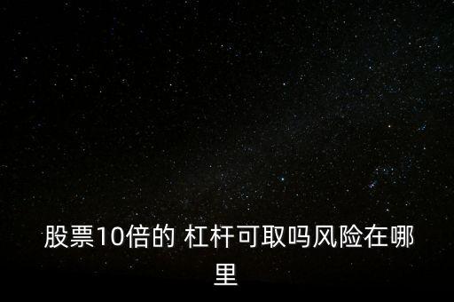  股票10倍的 杠桿可取嗎風(fēng)險在哪里