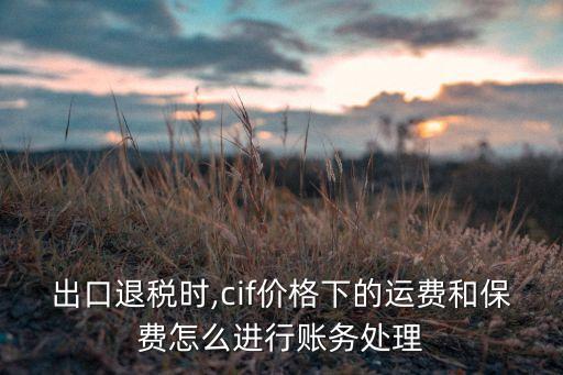 出口退稅時,cif價格下的運費和保費怎么進行賬務處理