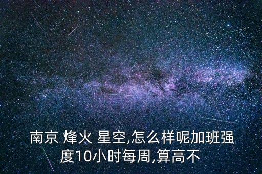  南京 烽火 星空,怎么樣呢加班強度10小時每周,算高不