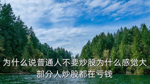 為什么說(shuō)普通人不要炒股為什么感覺(jué)大部分人炒股都在虧錢(qián)