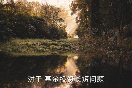 對(duì)于 基金投資長(zhǎng)短問(wèn)題