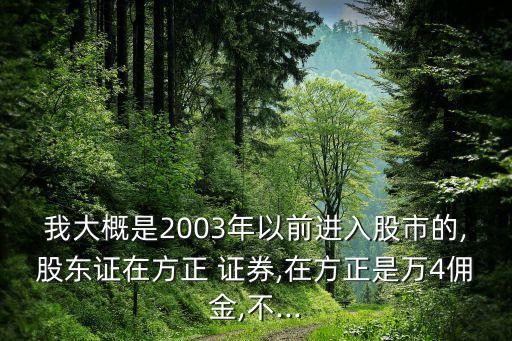 我大概是2003年以前進入股市的,股東證在方正 證券,在方正是萬4傭金,不...