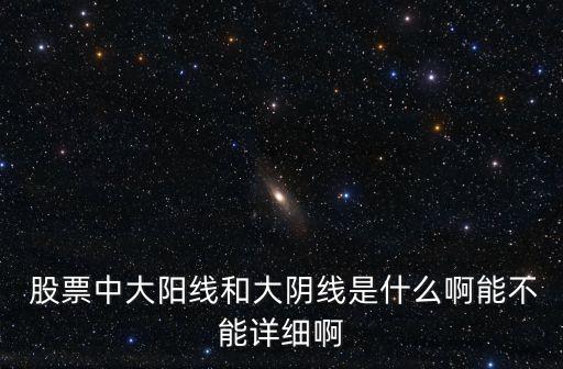  股票中大陽(yáng)線和大陰線是什么啊能不能詳細(xì)啊