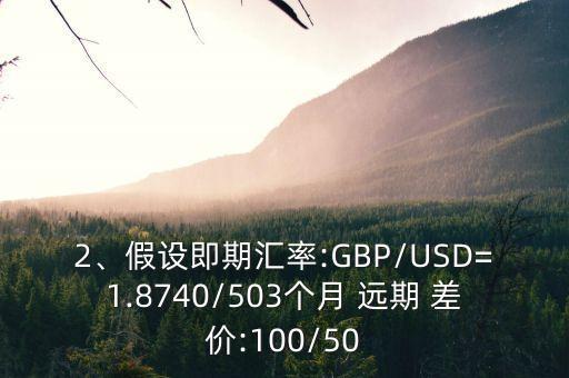 2、假設(shè)即期匯率:GBP/USD=1.8740/503個月 遠(yuǎn)期 差價:100/50