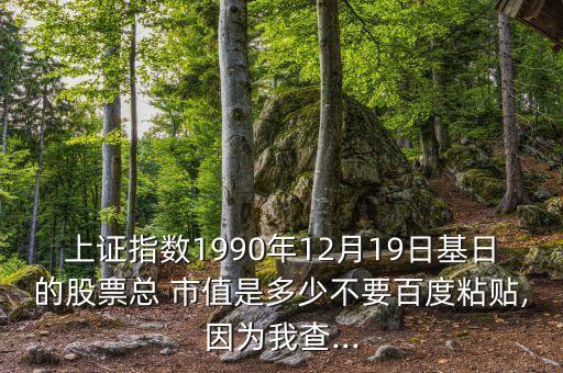 上證指數(shù)1990年12月19日基日的股票總 市值是多少不要百度粘貼,因為我查...