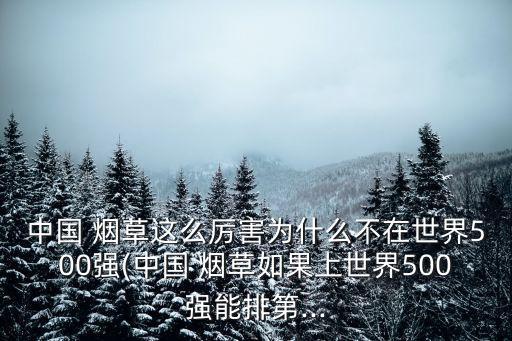 中國 煙草這么厲害為什么不在世界500強(qiáng)(中國 煙草如果上世界500強(qiáng)能排第...