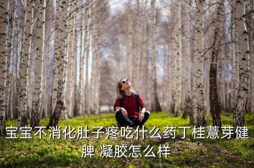 寶寶不消化肚子疼吃什么藥丁桂薏芽健脾 凝膠怎么樣