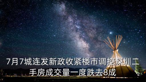 7月7城連發(fā)新政收緊樓市調控深圳二手房成交量一度跌去8成