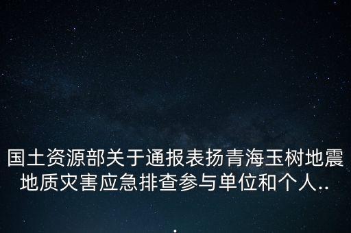 國(guó)土資源部關(guān)于通報(bào)表?yè)P(yáng)青海玉樹地震地質(zhì)災(zāi)害應(yīng)急排查參與單位和個(gè)人...