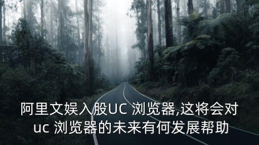 阿里文娛入股UC 瀏覽器,這將會(huì)對(duì) uc 瀏覽器的未來(lái)有何發(fā)展幫助