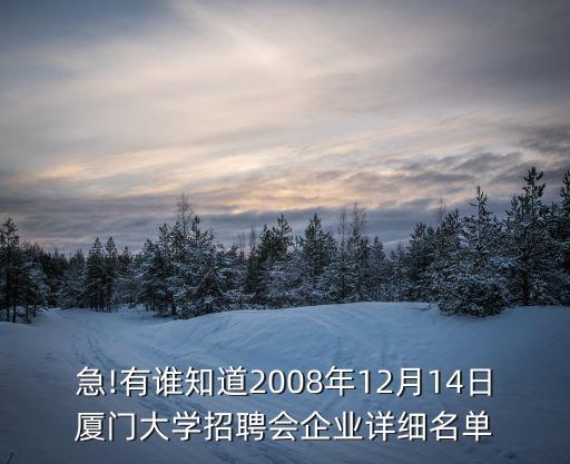 急!有誰知道2008年12月14日廈門大學(xué)招聘會(huì)企業(yè)詳細(xì)名單