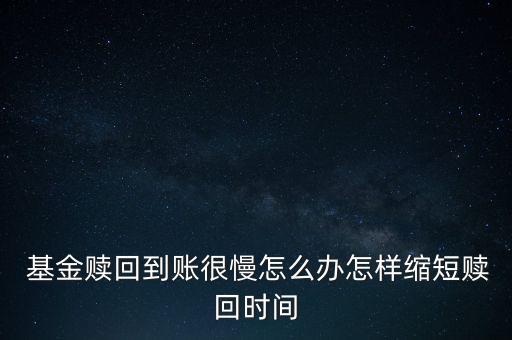  基金贖回到賬很慢怎么辦怎樣縮短贖回時(shí)間