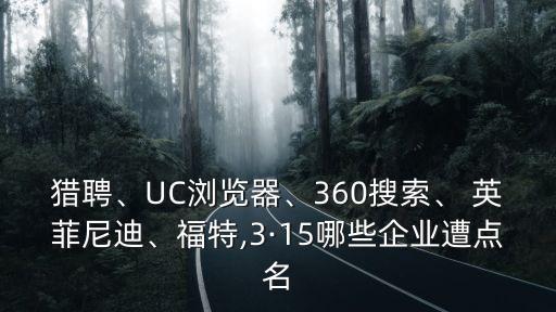 獵聘、UC瀏覽器、360搜索、 英菲尼迪、福特,3·15哪些企業(yè)遭點名