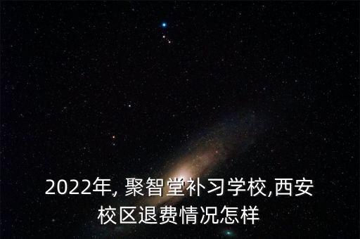 2022年, 聚智堂補(bǔ)習(xí)學(xué)校,西安校區(qū)退費(fèi)情況怎樣