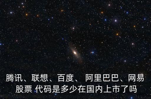 騰訊、聯(lián)想、百度、 阿里巴巴、網(wǎng)易 股票 代碼是多少在國(guó)內(nèi)上市了嗎