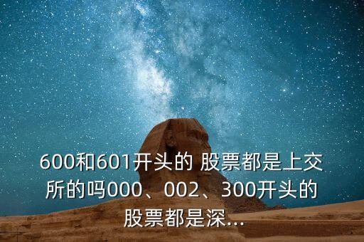 600和601開頭的 股票都是上交所的嗎000、002、300開頭的 股票都是深...