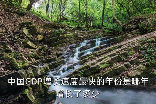 中國(guó)GDP增長(zhǎng)速度最快的年份是哪年增長(zhǎng)了多少