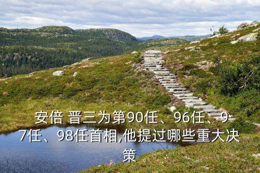  安倍 晉三為第90任、96任、97任、98任首相,他提過哪些重大決策