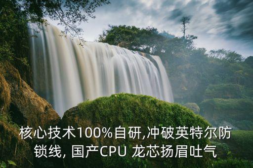 核心技術(shù)100%自研,沖破英特爾防鎖線, 國產(chǎn)CPU 龍芯揚(yáng)眉吐氣