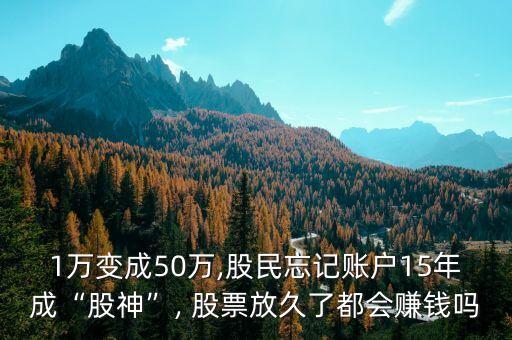 1萬(wàn)變成50萬(wàn),股民忘記賬戶15年成“股神”, 股票放久了都會(huì)賺錢嗎