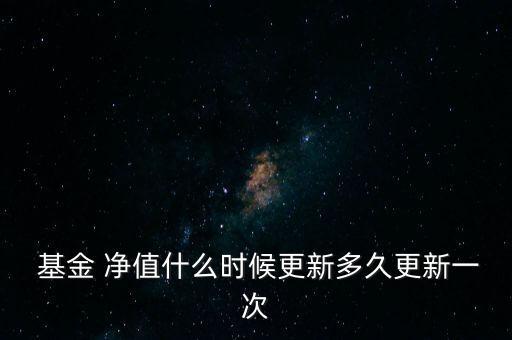  基金 凈值什么時候更新多久更新一次