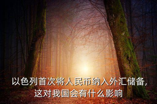  以色列首次將人民幣納入外匯儲(chǔ)備,這對(duì)我國(guó)會(huì)有什么影響