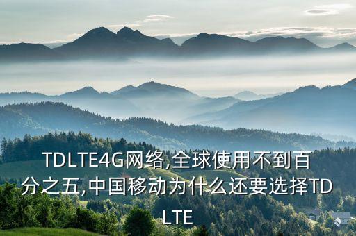 TDLTE4G網(wǎng)絡(luò),全球使用不到百分之五,中國移動為什么還要選擇TDLTE