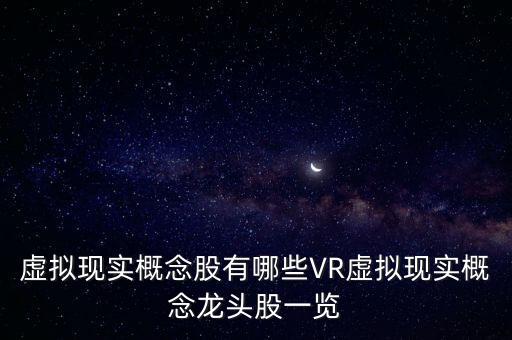 虛擬現(xiàn)實(shí)概念股有哪些VR虛擬現(xiàn)實(shí)概念龍頭股一覽