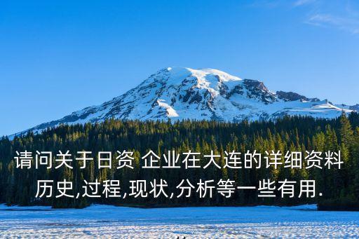 請問關(guān)于日資 企業(yè)在大連的詳細(xì)資料歷史,過程,現(xiàn)狀,分析等一些有用...