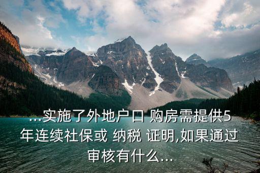 ...實(shí)施了外地戶口 購房需提供5年連續(xù)社?；?納稅 證明,如果通過審核有什么...