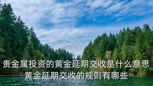 貴金屬投資的黃金延期交收是什么意思黃金延期交收的規(guī)則有哪些