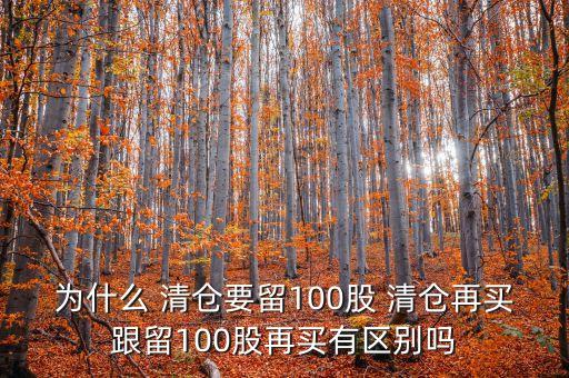 為什么 清倉(cāng)要留100股 清倉(cāng)再買跟留100股再買有區(qū)別嗎