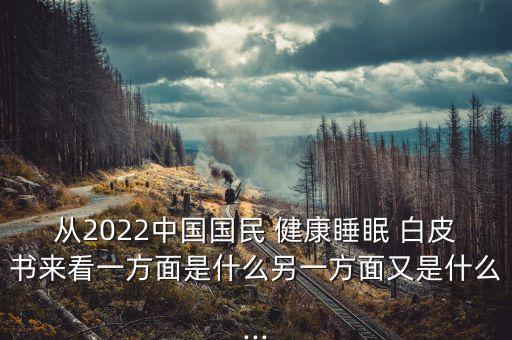 從2022中國(guó)國(guó)民 健康睡眠 白皮書(shū)來(lái)看一方面是什么另一方面又是什么...