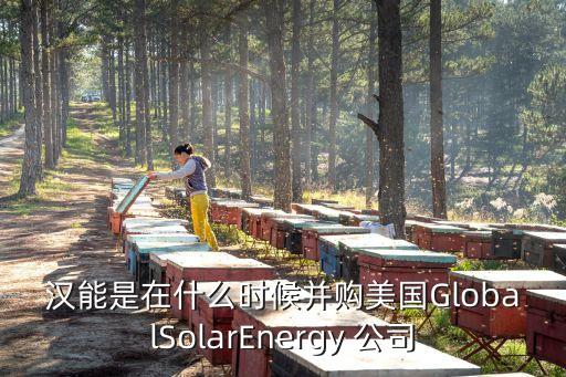 漢能是在什么時(shí)候并購美國GlobalSolarEnergy 公司