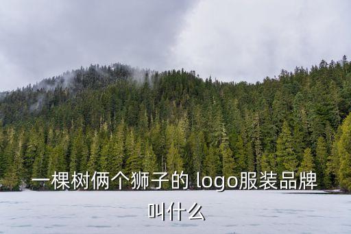 一棵樹(shù)倆個(gè)獅子的 logo服裝品牌叫什么