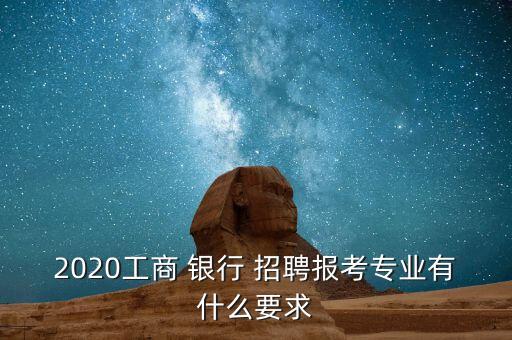 2020工商 銀行 招聘報(bào)考專業(yè)有什么要求