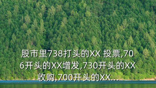 股市里738打頭的XX 投票,706開(kāi)頭的XX增發(fā),730開(kāi)頭的XX收購(gòu),700開(kāi)頭的XX...