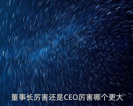  董事長(zhǎng)厲害還是CEO厲害哪個(gè)更大