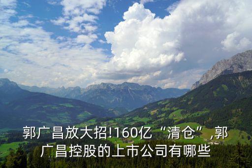 郭廣昌放大招!160億“清倉”,郭廣昌控股的上市公司有哪些