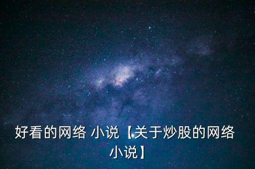 好看的網(wǎng)絡 小說【關于炒股的網(wǎng)絡 小說】