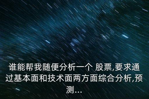 誰能幫我隨便分析一個(gè) 股票,要求通過基本面和技術(shù)面兩方面綜合分析,預(yù)測(cè)...