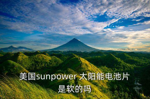 美國sunpower 太陽能電池片是軟的嗎