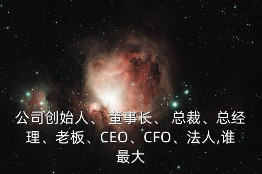 公司創(chuàng)始人、 董事長(zhǎng)、 總裁、總經(jīng)理、老板、CEO、CFO、法人,誰(shuí)最大