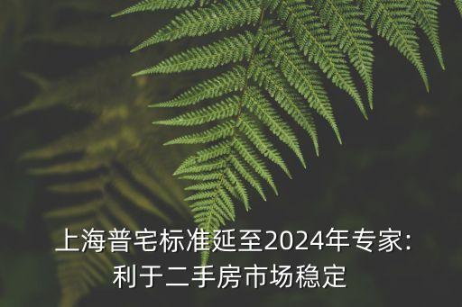  上海普宅標準延至2024年專家:利于二手房市場穩(wěn)定