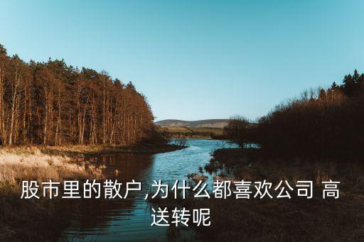 股市里的散戶,為什么都喜歡公司 高送轉(zhuǎn)呢