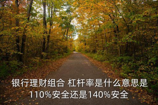  銀行理財組合 杠桿率是什么意思是110%安全還是140%安全