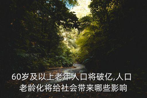 60歲及以上老年人口將破億,人口 老齡化將給社會(huì)帶來(lái)哪些影響