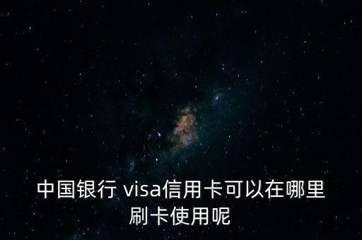 中國銀行 visa信用卡可以在哪里刷卡使用呢