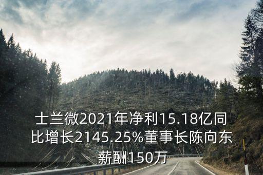 士蘭微2021年凈利15.18億同比增長(zhǎng)2145.25%董事長(zhǎng)陳向東 薪酬150萬(wàn)